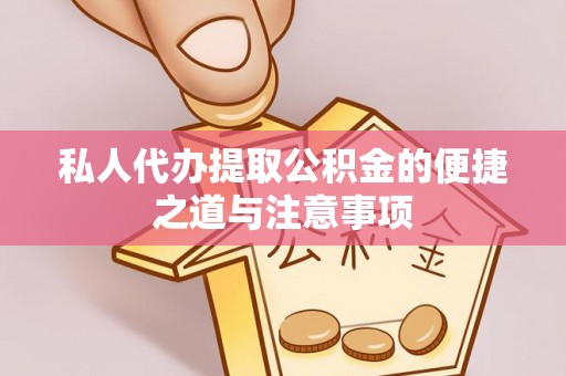 三沙私人代办提取公积金的便捷之道与注意事项