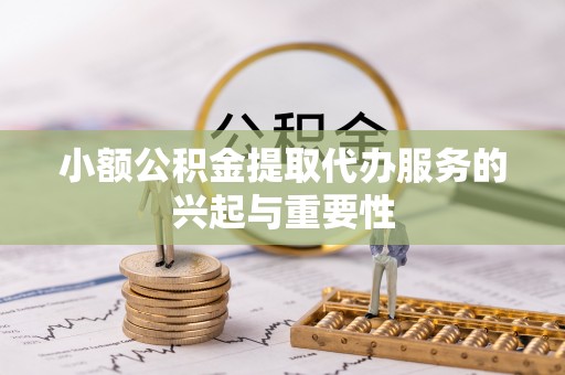 三沙小额公积金提取代办服务的兴起与重要性