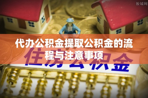 三沙代办公积金提取公积金的流程与注意事项