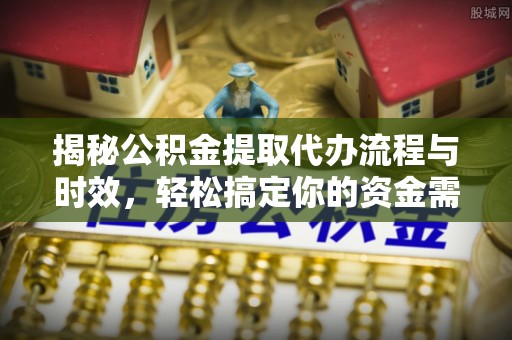 三沙揭秘公积金提取代办流程与时效，轻松搞定你的资金需求