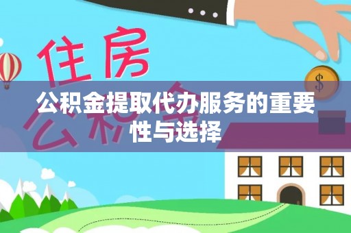 三沙公积金提取代办服务的重要性与选择