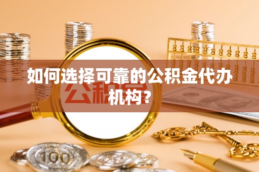 三沙如何选择可靠的公积金代办机构？