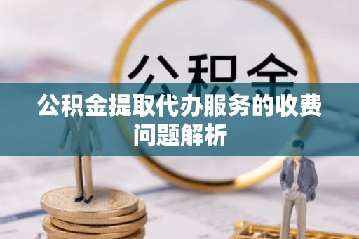 三沙公积金提取代办服务的收费问题解析
