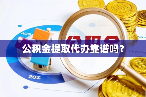 三沙公积金提取代办靠谱吗？