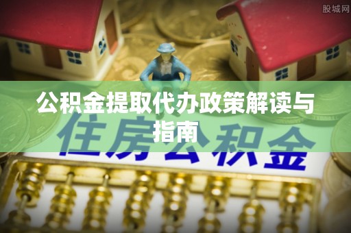 三沙公积金提取代办政策解读与指南