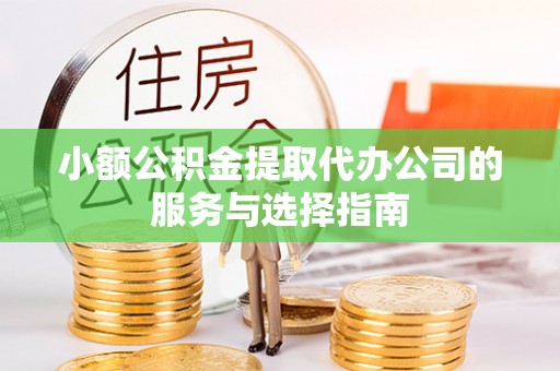 三沙小额公积金提取代办公司的服务与选择指南