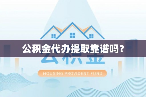 三沙公积金代办提取靠谱吗？