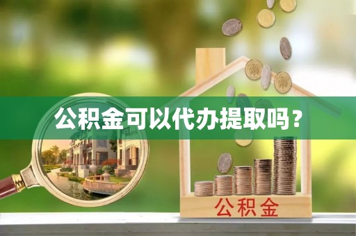 三沙公积金可以代办提取吗？