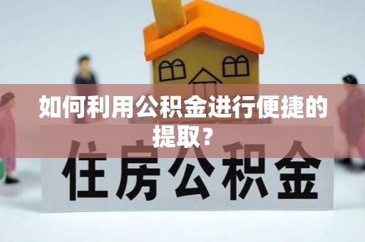 三沙如何利用公积金进行便捷的提取？