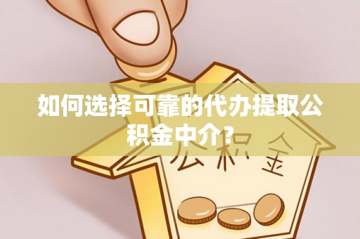三沙如何选择可靠的代办提取公积金中介？